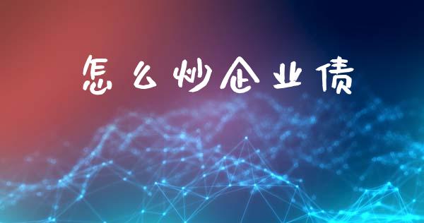 怎么炒企业债_https://m.lcjysmgs.com_股票交易_第1张