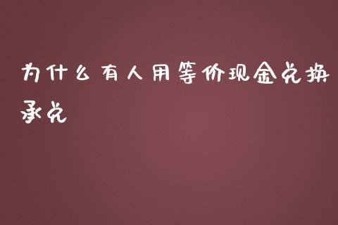 为什么有人用等价现金兑换承兑_https://m.lcjysmgs.com_股票交易_第1张