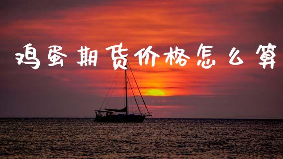 鸡蛋期货价格怎么算_https://m.lcjysmgs.com_金融服务_第1张