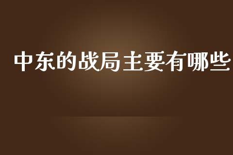 中东的战局主要有哪些_https://m.lcjysmgs.com_基金管理_第1张