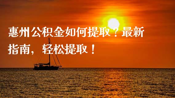 惠州公积金如何提取？最新指南，轻松提取！_https://m.lcjysmgs.com_金融服务_第1张