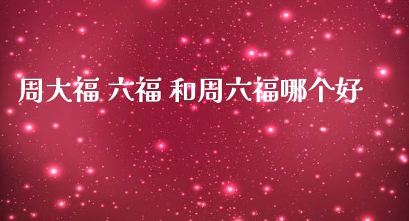 周大福 六福 和周六福哪个好_https://m.lcjysmgs.com_基金管理_第1张