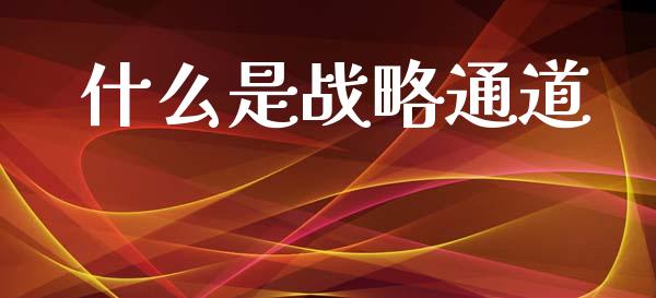 什么是战略通道_https://m.lcjysmgs.com_股票交易_第1张