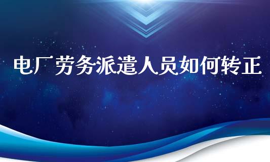 电厂劳务派遣人员如何转正_https://m.lcjysmgs.com_金融服务_第1张