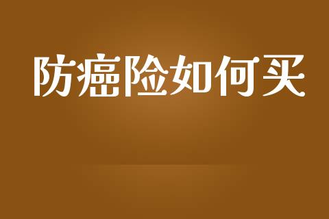 防癌险如何买_https://m.lcjysmgs.com_股票交易_第1张