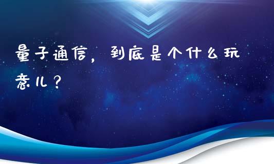量子通信，到底是个什么玩意儿？_https://m.lcjysmgs.com_基金管理_第1张