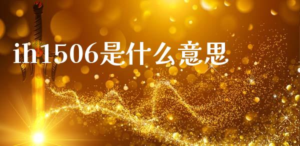 ih1506是什么意思_https://m.lcjysmgs.com_金融服务_第1张