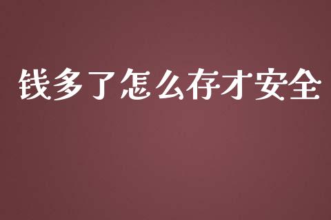 钱多了怎么存才安全_https://m.lcjysmgs.com_股票交易_第1张