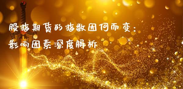 股指期货的指数因何而变:影响因素深度解析_股票交易_第1张_股权投资_基金管理_股票交易_金融服务 股指期货的指数因何而变:影响因素深度解析_https://m.lcjysmgs.com_股票交易_第1张