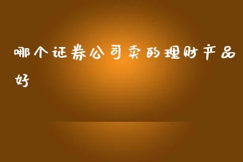 哪个证券公司卖的理财产品好_https://m.lcjysmgs.com_基金管理_第1张