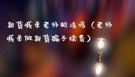 期货喊单老师犯法吗（老师喊单做期货骗手续费）_https://m.lcjysmgs.com_金融服务_第1张