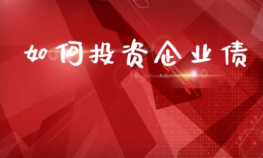 如何投资企业债_https://m.lcjysmgs.com_金融服务_第1张
