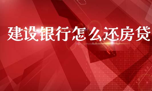 建设银行怎么还房贷_https://m.lcjysmgs.com_股票交易_第1张