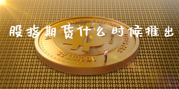 股指期货什么时候推出_https://m.lcjysmgs.com_金融服务_第1张