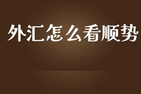 外汇怎么看顺势_https://m.lcjysmgs.com_股票交易_第1张