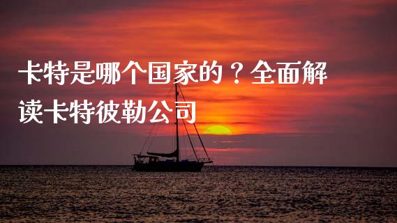 卡特是哪个国家的？全面解读卡特彼勒公司_https://m.lcjysmgs.com_股票交易_第1张