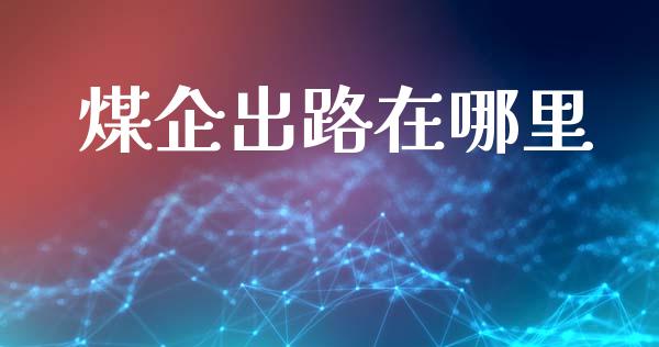 煤企出路在哪里_https://m.lcjysmgs.com_股票交易_第1张