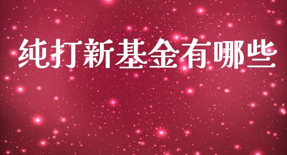 纯打新基金有哪些_https://m.lcjysmgs.com_金融服务_第1张