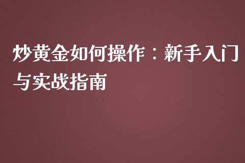 炒黄金如何操作：新手入门与实战指南_https://m.lcjysmgs.com_股票交易_第1张