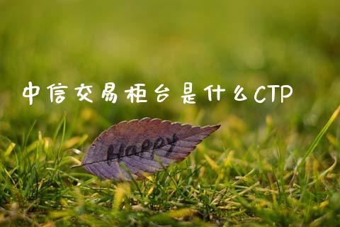 中信交易柜台是什么CTP_股票交易_第1张_股权投资_基金管理_股票交易_金融服务 中信交易柜台是什么CTP_https://m.lcjysmgs.com_股票交易_第1张