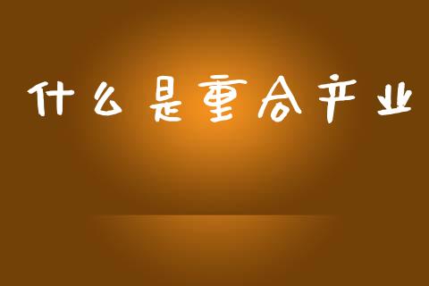 什么是重合产业_https://m.lcjysmgs.com_股权投资_第1张