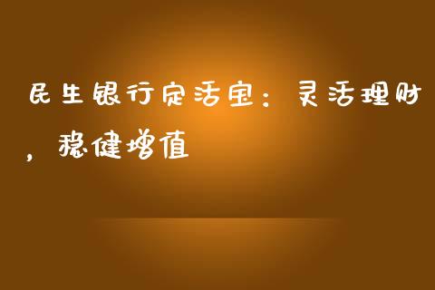 民生银行定活宝:灵活理财,稳健增值_股权投资_第1张_股权投资_基金管理_股票交易_金融服务 民生银行定活宝:灵活理财,稳健增值_https://m.lcjysmgs.com_股权投资_第1张