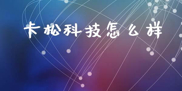 卡松科技怎么样_https://m.lcjysmgs.com_股权投资_第1张