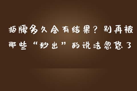 拍牌多久会有结果？别再被那些“秒出”的说法忽悠了_https://m.lcjysmgs.com_股票交易_第1张