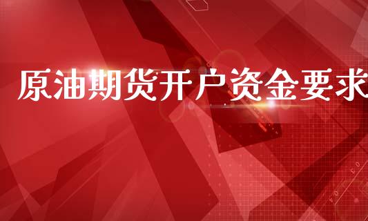 原油期货开户资金要求_https://m.lcjysmgs.com_股票交易_第1张
