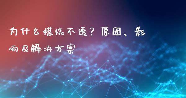 为什么煤烧不透?原因、影响及解决方案_金融服务_第1张_股权投资_基金管理_股票交易_金融服务 为什么煤烧不透?原因、影响及解决方案_https://m.lcjysmgs.com_金融服务_第1张