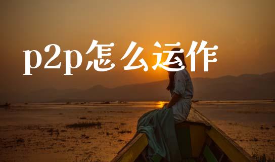 p2p怎么运作_https://m.lcjysmgs.com_股票交易_第1张