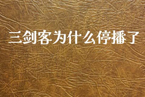 三剑客为什么停播了_https://m.lcjysmgs.com_金融服务_第1张