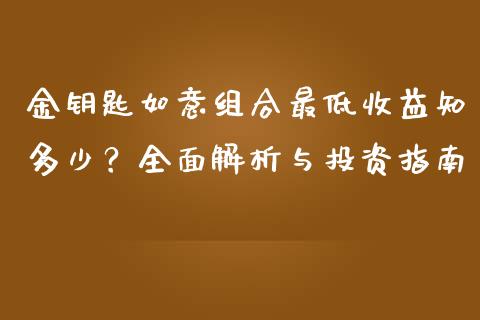 金钥匙如意组合最低收益知多少？全面解析与投资指南_https://m.lcjysmgs.com_基金管理_第1张