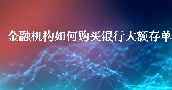 金融机构如何购买银行大额存单_https://m.lcjysmgs.com_股票交易_第1张