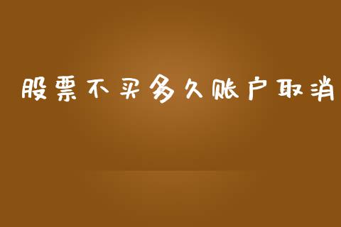 股票不买多久账户取消_https://m.lcjysmgs.com_金融服务_第1张