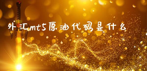 外汇mt5原油代码是什么_https://m.lcjysmgs.com_金融服务_第1张