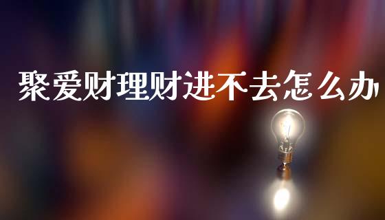 聚爱财理财进不去怎么办_https://m.lcjysmgs.com_股权投资_第1张