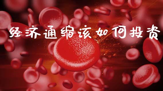 经济通缩该如何投资_https://m.lcjysmgs.com_基金管理_第1张
