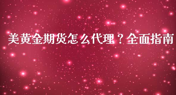 美黄金期货怎么代理？全面指南_https://m.lcjysmgs.com_股票交易_第1张