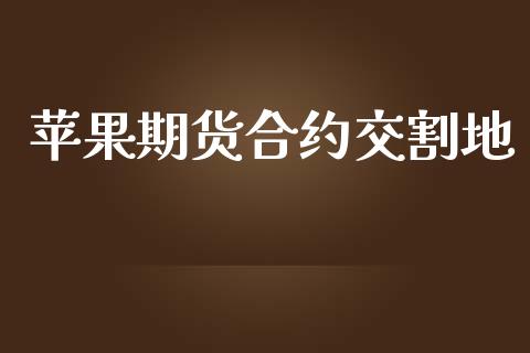 苹果期货合约交割地_https://m.lcjysmgs.com_基金管理_第1张