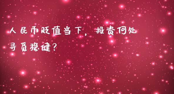 人民币贬值当下，投资何处寻觅稳健？_https://m.lcjysmgs.com_基金管理_第1张