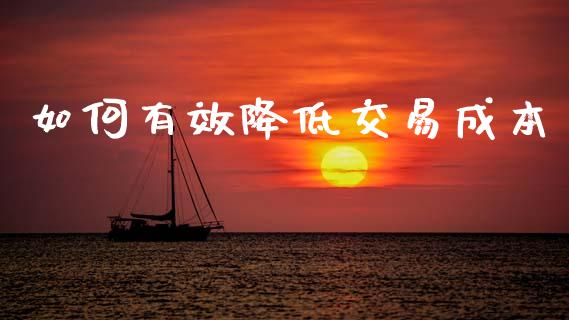 如何有效降低交易成本_https://m.lcjysmgs.com_股票交易_第1张