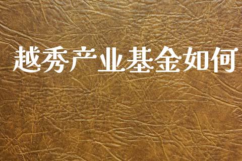 越秀产业基金如何_https://m.lcjysmgs.com_基金管理_第1张