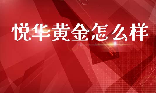 悦华黄金怎么样_https://m.lcjysmgs.com_金融服务_第1张