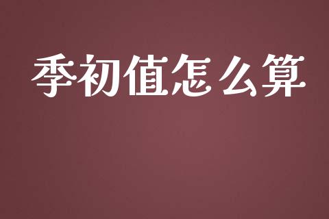 季初值怎么算_https://m.lcjysmgs.com_股权投资_第1张