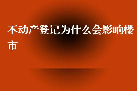 不动产登记为什么会影响楼市_https://m.lcjysmgs.com_基金管理_第1张