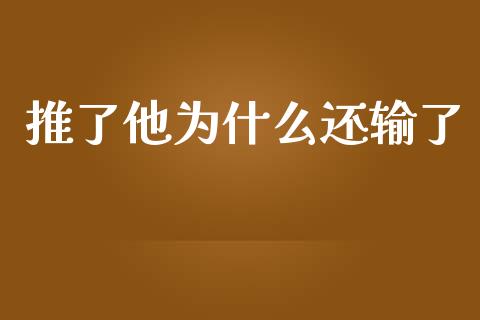 推了他为什么还输了_https://m.lcjysmgs.com_股权投资_第1张