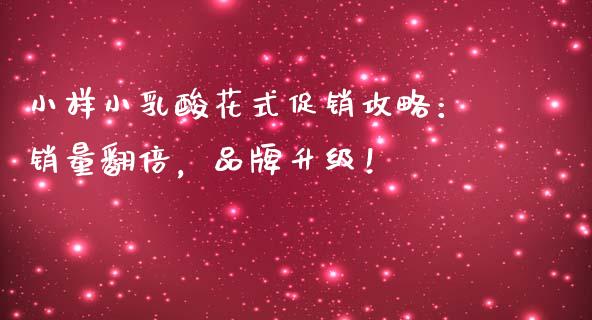 小样小乳酸花式促销攻略：销量翻倍，品牌升级！_https://m.lcjysmgs.com_股票交易_第1张
