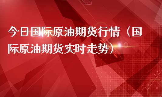 今日国际原油期货行情(国际原油期货实时走势)_基金管理_第1张_股权投资_基金管理_股票交易_金融服务 今日国际原油期货行情(国际原油期货实时走势)_https://m.lcjysmgs.com_基金管理_第1张