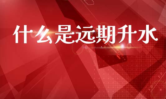 什么是远期升水_https://m.lcjysmgs.com_基金管理_第1张